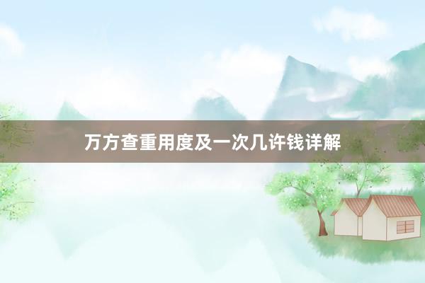 万方查重用度及一次几许钱详解